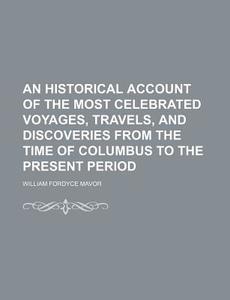 An Historical Account Of The Most Celebrated Voyages, Travels, And Discoveries From The Time Of Columbus To The Present Period (volume 22) di William Fordyce Mavor edito da General Books Llc