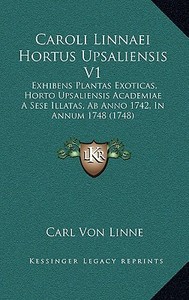 Caroli Linnaei Hortus Upsaliensis V1: Exhibens Plantas Exoticas, Horto Upsaliensis Academiae a Sese Illatas, AB Anno 1742, in Annum 1748 (1748) di Carl Von Linne edito da Kessinger Publishing