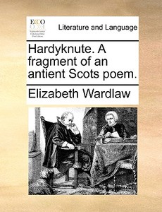 Hardyknute. A Fragment Of An Antient Scots Poem. di Elizabeth Wardlaw edito da Gale Ecco, Print Editions