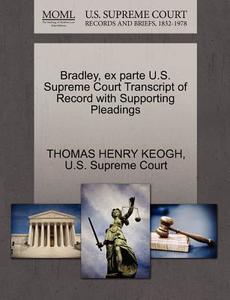 Bradley, Ex Parte U.s. Supreme Court Transcript Of Record With Supporting Pleadings di Thomas Henry Keogh edito da Gale Ecco, U.s. Supreme Court Records