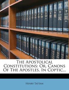 The Apostolical Constitutions: Or, Canons of the Apostles, in Coptic... di Henry Tattam edito da Nabu Press