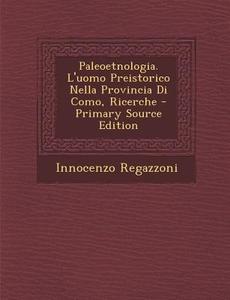Paleoetnologia. L'Uomo Preistorico Nella Provincia Di Como, Ricerche di Innocenzo Regazzoni edito da Nabu Press
