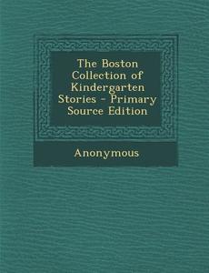 The Boston Collection of Kindergarten Stories - Primary Source Edition di Anonymous edito da Nabu Press