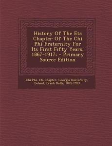 History of the Eta Chapter of the Chi Phi Fraternity for Its First Fifty Years, 1867-1917; - Primary Source Edition edito da Nabu Press