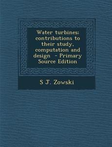 Water Turbines; Contributions to Their Study, Computation and Design di S. J. Zowski edito da Nabu Press