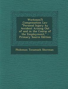 Workmen's Compensation Law Personal Injury by Accident Arising Out of and in the Course of the Employment, - Primary Source Edition di Philemon Tecumseh Sherman edito da Nabu Press