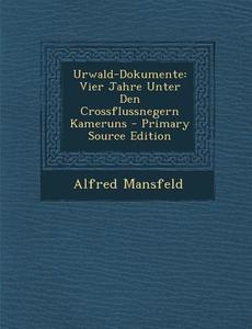 Urwald-Dokumente: Vier Jahre Unter Den Crossflussnegern Kameruns - Primary Source Edition di Alfred Mansfeld edito da Nabu Press