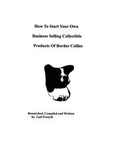 How to Start Your Own Business Selling Collectible Products of Border Collies di Gail Forsyth edito da Createspace
