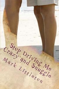 Stop Driving Me Crazy and Snuggle: A Marriage Guide for the Snuggling-Impaired and the Women Who Love Them di Mark Littleton edito da Createspace