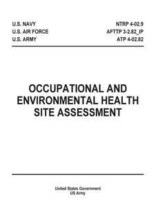 Occupational and Environmental Health Site Assessment Ntrp 4-02.9 Afttp 3-2.82_ip Atp 4-02.82 di United States Government Us Army edito da Createspace