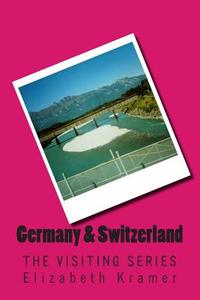 Germany & Switzerland: The Visiting Series di Elizabeth Kramer edito da Createspace
