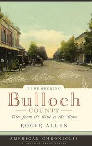 Remembering Bulloch County: Tales from the Babe to the 'boro di Roger Allen edito da HISTORY PR