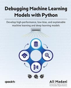 Debugging Machine Learning Models with Python: Develop high-performance, low-bias, and explainable machine learning and deep learning models di Ali Madani edito da PACKT PUB