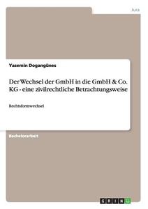 Der Wechsel der GmbH in die GmbH & Co. KG - eine zivilrechtliche Betrachtungsweise di Yasemin Dogangünes edito da GRIN Publishing