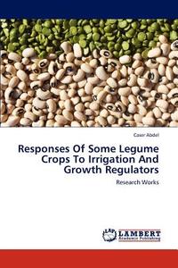Responses Of Some Legume Crops To Irrigation And Growth Regulators di Caser Abdel edito da LAP Lambert Academic Publishing