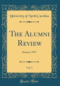 The Alumni Review, Vol. 5: January, 1917 (Classic Reprint) di University Of North Carolina edito da Forgotten Books