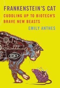 Frankenstein's Cat: Cuddling Up to Biotech's Brave New Beasts di Emily Anthes edito da Scientific American