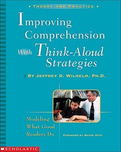 Improving Comprehension with Think-Aloud Strategies: Modeling What Good Readers Do di Jeffrey Wilhelm edito da Scholastic Professional Books