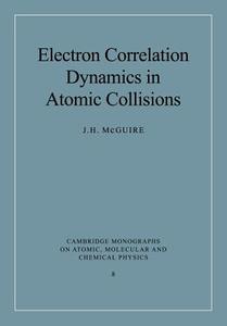 Electron Correlation Dynamics in Atomic Collisions di J. H. McGuire edito da Cambridge University Press