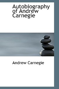 Autobiography Of Andrew Carnegie di Andrew Carnegie edito da Bibliolife