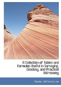 A Collection of Tables and Formulæ Useful in Surveying, Geodesy, and Practical Astronomy di Thomas Jefferson Lee edito da BiblioLife