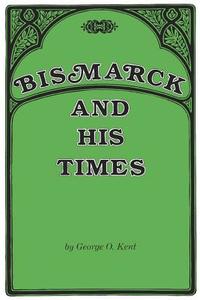 Bismarck and His Times di George O. Kent edito da Southern Illinois University Press