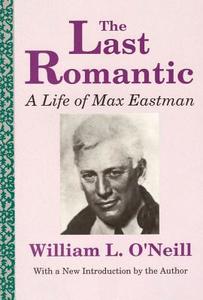 The Last Romantic: Life of Max Eastman di William L. O'Neill edito da TRANSACTION PUBL