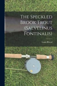 The Speckled Brook Trout (salvelinus Fontinalis) di Louis Rhead edito da LEGARE STREET PR