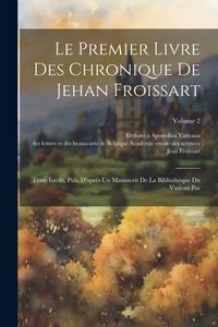 Le Premier Livre Des Chronique De Jehan Froissart di Jean Froissart edito da LEGARE STREET PR