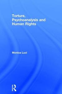 Torture, Psychoanalysis and Human Rights di Monica Luci edito da Taylor & Francis Ltd