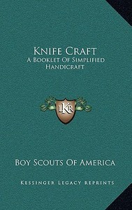 Knife Craft: A Booklet of Simplified Handicraft di Boy Scouts of America edito da Kessinger Publishing