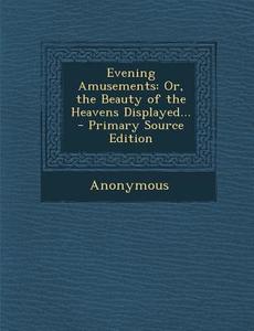Evening Amusements: Or, the Beauty of the Heavens Displayed... di Anonymous edito da Nabu Press