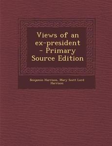 Views of an Ex-President di Benjamin Harrison, Mary Scott Lord Harrison edito da Nabu Press