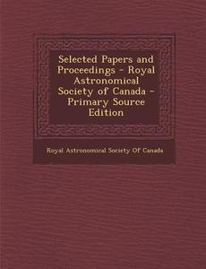 Selected Papers and Proceedings - Royal Astronomical Society of Canada edito da Nabu Press