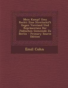 Mein Kampf Ums Recht: Eine Streitschift Gegen Vorstand Und Reprasentanz Der Judischen Gemeinde Zu Berlin di Emil Cohn edito da Nabu Press
