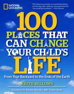 100 Places That Can Change Your Child's Life: From Your Backyard to the Ends of the Earth di Keith Bellows edito da NATL GEOGRAPHIC SOC