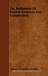 The Rudiments Of English Grammar And Composition di James Hamblin Smith edito da Benson Press
