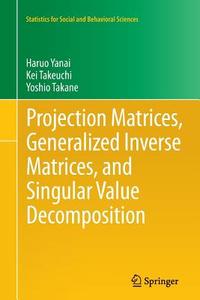 Projection Matrices, Generalized Inverse Matrices, and Singular Value Decomposition di Yoshio Takane, Kei Takeuchi, Haruo Yanai edito da Springer New York