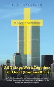 All Things Work Together for Good (Romans 8: 28) di L. C. Markland edito da AUTHORHOUSE