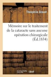 M moire Sur Le Traitement de la Cataracte Sans Aucune Op ration Chirurgicale di Drouot-T edito da Hachette Livre - BNF