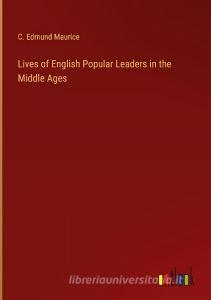Lives of English Popular Leaders in the Middle Ages di C. Edmund Maurice edito da Outlook Verlag