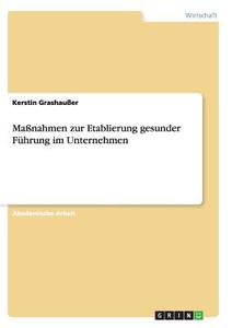 Maßnahmen zur Etablierung gesunder Führung im Unternehmen di Kerstin Grashaußer edito da GRIN Publishing