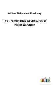 The Tremendous Adventures of Major Gahagan di William Makepeace Thackeray edito da Outlook Verlag