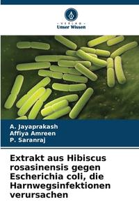 Extrakt aus Hibiscus rosasinensis gegen Escherichia coli, die Harnwegsinfektionen verursachen di A. Jayaprakash, Affiya Amreen, P. Saranraj edito da Verlag Unser Wissen