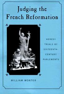 Judging the French Reformation - Heresy Trials by Sixteenth-Century Parlements di William Monter edito da Harvard University Press