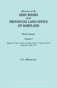 Abstracts of the Debt Books of the Provincial Land Office of Maryland. Kent County, Volume I. Liber 27: 1733, 1734-A, 17 di Vernon L. Jr. Skinner edito da BENTLEY ENTERPRISES