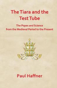The Tiara and the Test Tube. the Popes and Science from the Medieval Period to the Present di Paul Haffner edito da GRACEWING