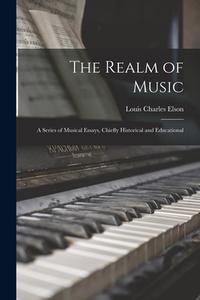 The Realm of Music: a Series of Musical Essays, Chiefly Historical and Educational di Louis Charles Elson edito da LIGHTNING SOURCE INC