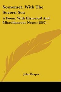 Somerset, with the Severn Sea: A Poem, with Historical and Miscellaneous Notes (1867) di John Draper edito da Kessinger Publishing