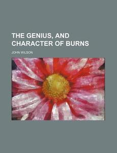 The Genius, And Character Of Burns di John Wilson edito da General Books Llc